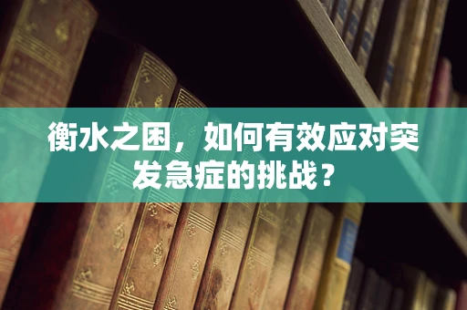 衡水之困，如何有效应对突发急症的挑战？