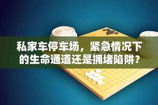 私家车停车场，紧急情况下的生命通道还是拥堵陷阱？