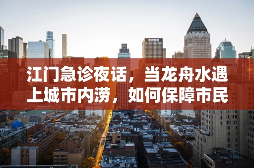 江门急诊夜话，当龙舟水遇上城市内涝，如何保障市民安全？