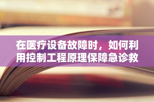 在医疗设备故障时，如何利用控制工程原理保障急诊救治连续性？