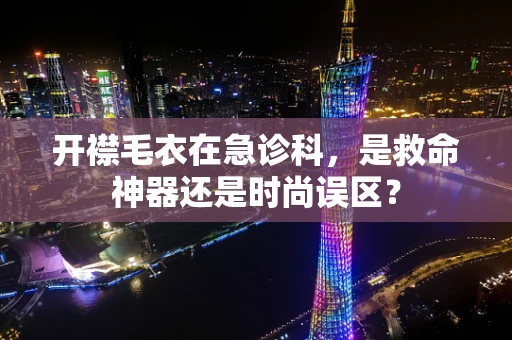 开襟毛衣在急诊科，是救命神器还是时尚误区？