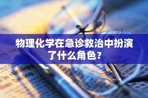 物理化学在急诊救治中扮演了什么角色？