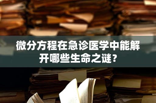 微分方程在急诊医学中能解开哪些生命之谜？