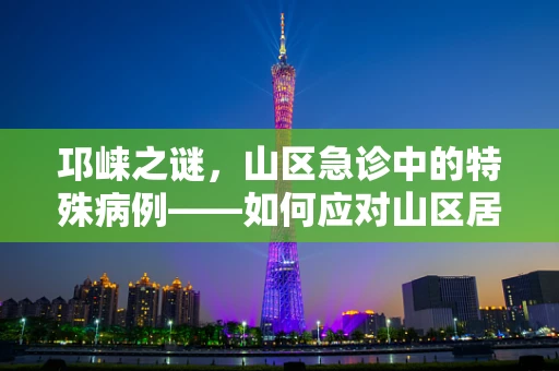 邛崃之谜，山区急诊中的特殊病例——如何应对山区居民的突发高原反应？