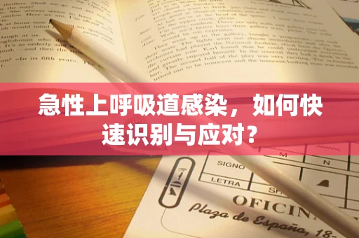 急性上呼吸道感染，如何快速识别与应对？