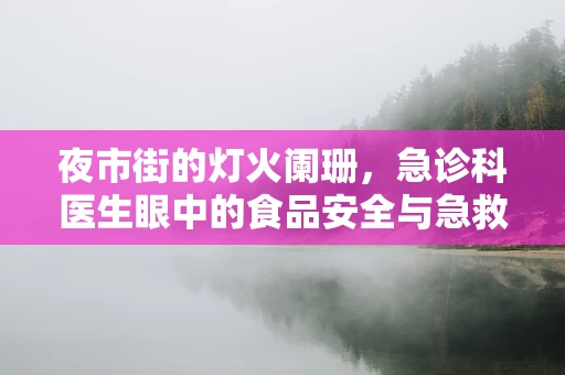 夜市街的灯火阑珊，急诊科医生眼中的食品安全与急救知识普及