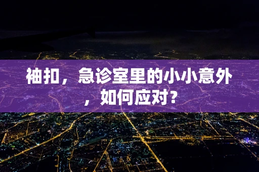 袖扣，急诊室里的小小意外，如何应对？