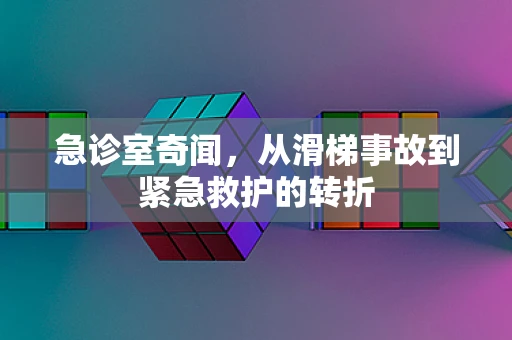 急诊室奇闻，从滑梯事故到紧急救护的转折