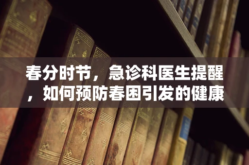 春分时节，急诊科医生提醒，如何预防春困引发的健康危机？