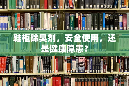 鞋柜除臭剂，安全使用，还是健康隐患？