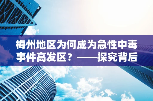 梅州地区为何成为急性中毒事件高发区？——探究背后的公共卫生挑战