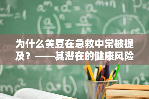 为什么黄豆在急救中常被提及？——其潜在的健康风险与急救措施