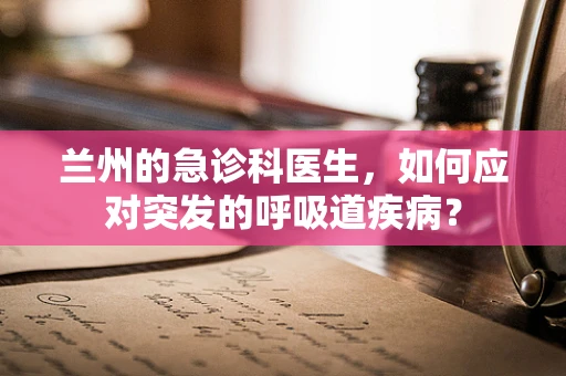 兰州的急诊科医生，如何应对突发的呼吸道疾病？