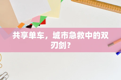 共享单车，城市急救中的双刃剑？