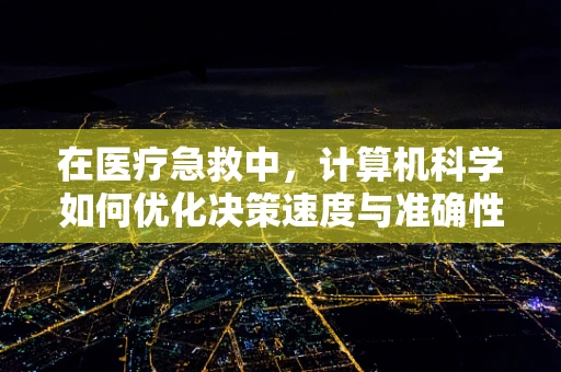 在医疗急救中，计算机科学如何优化决策速度与准确性？