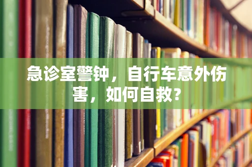 急诊室警钟，自行车意外伤害，如何自救？