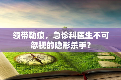 领带勒痕，急诊科医生不可忽视的隐形杀手？