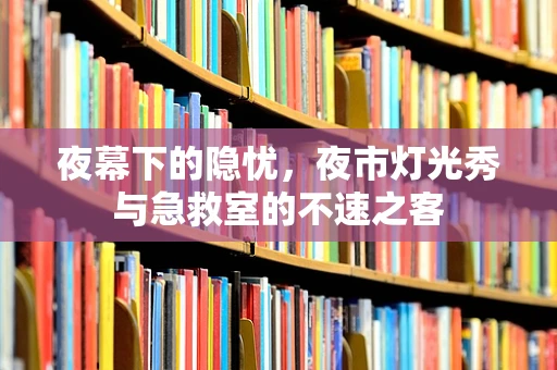 夜幕下的隐忧，夜市灯光秀与急救室的不速之客