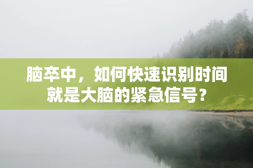 脑卒中，如何快速识别时间就是大脑的紧急信号？