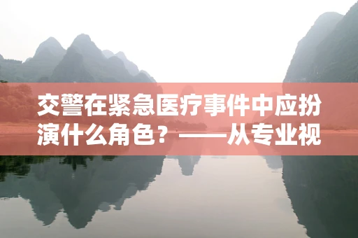 交警在紧急医疗事件中应扮演什么角色？——从专业视角的深度解析