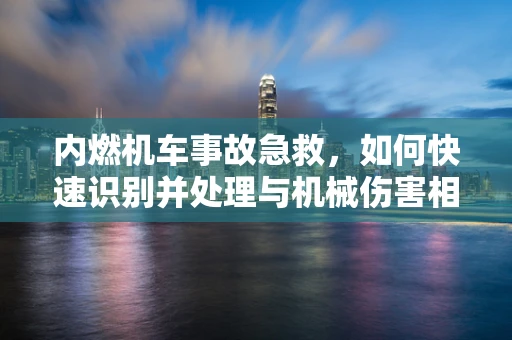 内燃机车事故急救，如何快速识别并处理与机械伤害相关的紧急情况？