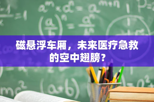 磁悬浮车厢，未来医疗急救的空中翅膀？