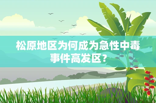 松原地区为何成为急性中毒事件高发区？