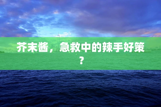 芥末酱，急救中的辣手好策？