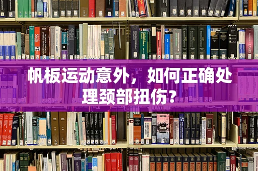 帆板运动意外，如何正确处理颈部扭伤？