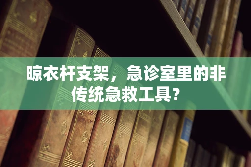 晾衣杆支架，急诊室里的非传统急救工具？