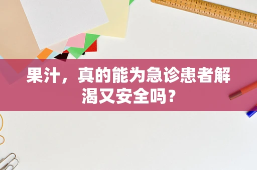 果汁，真的能为急诊患者解渴又安全吗？