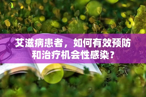 艾滋病患者，如何有效预防和治疗机会性感染？