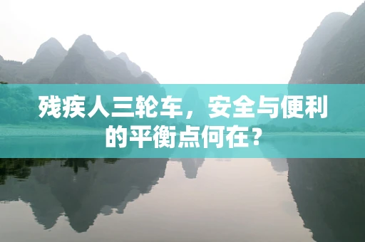 残疾人三轮车，安全与便利的平衡点何在？