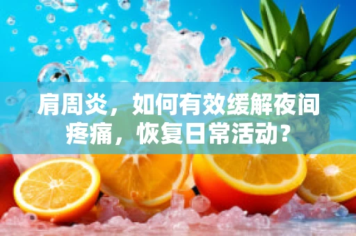 肩周炎，如何有效缓解夜间疼痛，恢复日常活动？