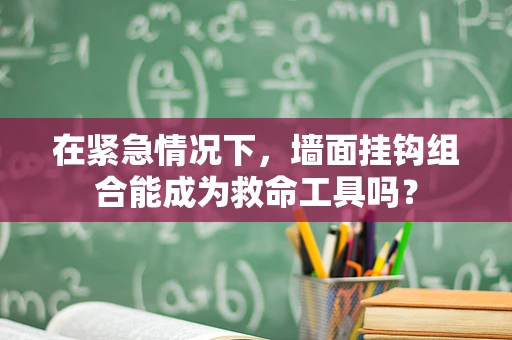 在紧急情况下，墙面挂钩组合能成为救命工具吗？