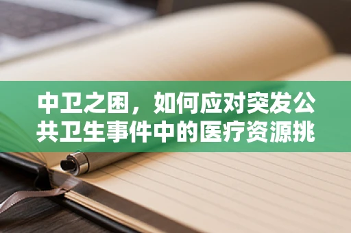 中卫之困，如何应对突发公共卫生事件中的医疗资源挑战？