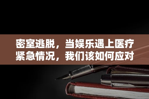 密室逃脱，当娱乐遇上医疗紧急情况，我们该如何应对？