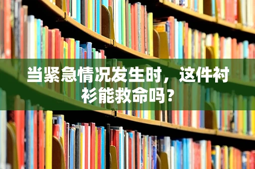 当紧急情况发生时，这件衬衫能救命吗？