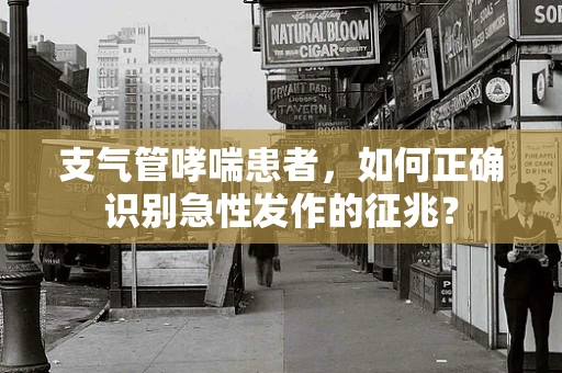 支气管哮喘患者，如何正确识别急性发作的征兆？