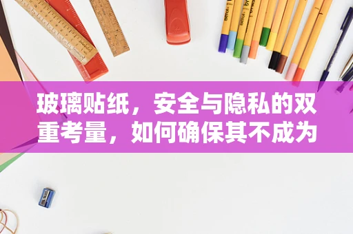 玻璃贴纸，安全与隐私的双重考量，如何确保其不成为紧急情况的阻碍？