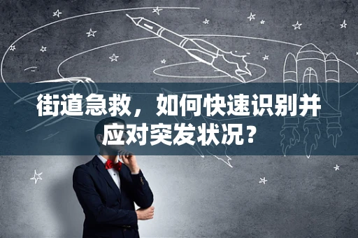 街道急救，如何快速识别并应对突发状况？