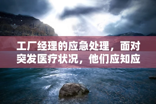 工厂经理的应急处理，面对突发医疗状况，他们应知应会什么？