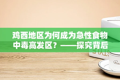 鸡西地区为何成为急性食物中毒高发区？——探究背后的公共卫生挑战