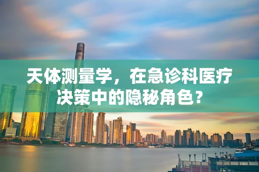 天体测量学，在急诊科医疗决策中的隐秘角色？