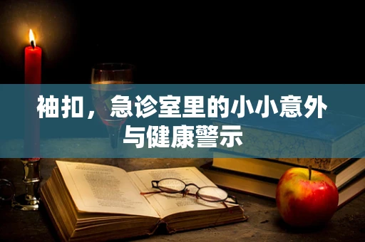 袖扣，急诊室里的小小意外与健康警示