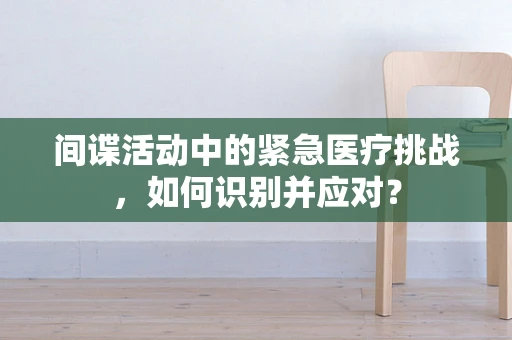 间谍活动中的紧急医疗挑战，如何识别并应对？