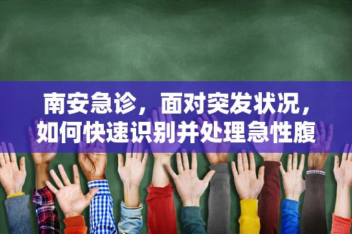 南安急诊，面对突发状况，如何快速识别并处理急性腹痛？