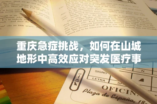 重庆急症挑战，如何在山城地形中高效应对突发医疗事件？