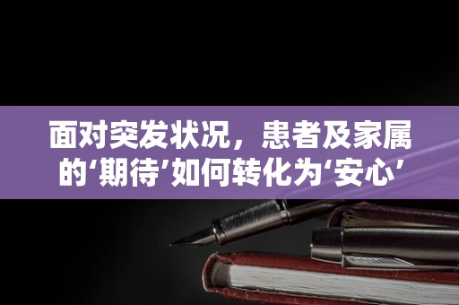 面对突发状况，患者及家属的‘期待’如何转化为‘安心’？