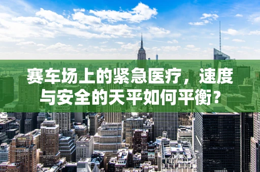 赛车场上的紧急医疗，速度与安全的天平如何平衡？